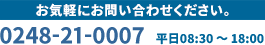 お気軽にお問い合わせください。0248-21-0007　平日09:00 ～ 17:00