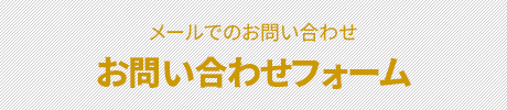 メールでのお問い合わせ お問い合わせフォーム